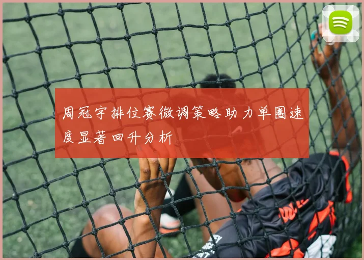 周冠宇排位赛微调策略助力单圈速度显著回升分析