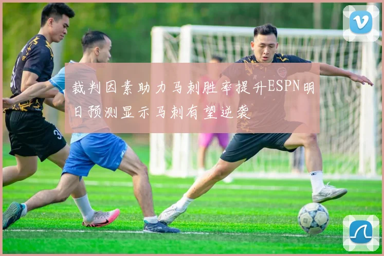 裁判因素助力马刺胜率提升ESPN明日预测显示马刺有望逆袭