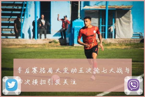 季后赛格局大变动五次抢七大战与四次横扫引发关注