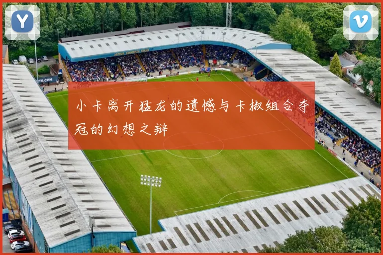 小卡离开猛龙的遗憾与卡椒组合夺冠的幻想之辩