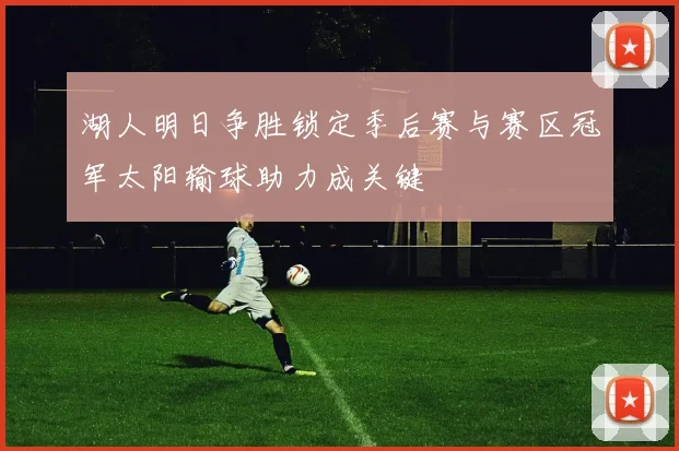 湖人明日争胜锁定季后赛与赛区冠军太阳输球助力成关键