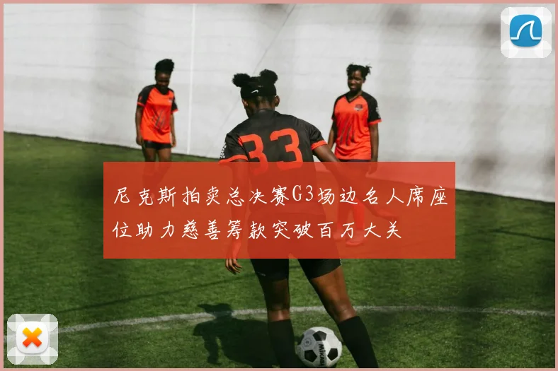 尼克斯拍卖总决赛G3场边名人席座位助力慈善筹款突破百万大关